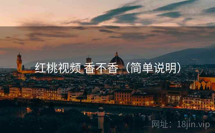 红桃视频 香不香（简单说明）