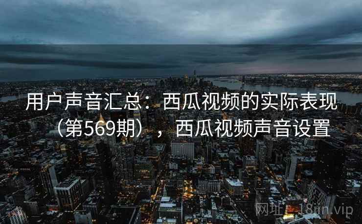 用户声音汇总：西瓜视频的实际表现（第569期），西瓜视频声音设置
