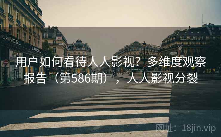用户如何看待人人影视？多维度观察报告（第586期），人人影视分裂