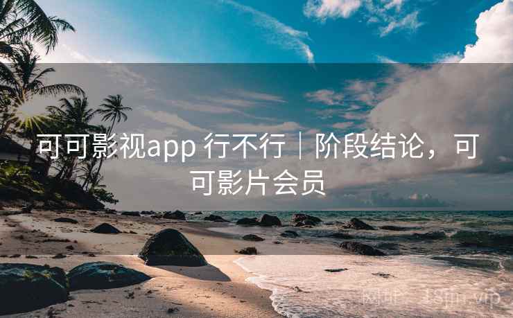 可可影视app 行不行｜阶段结论，可可影片会员