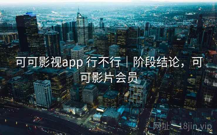 可可影视app 行不行｜阶段结论，可可影片会员