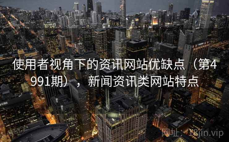 使用者视角下的资讯网站优缺点（第4991期），新闻资讯类网站特点