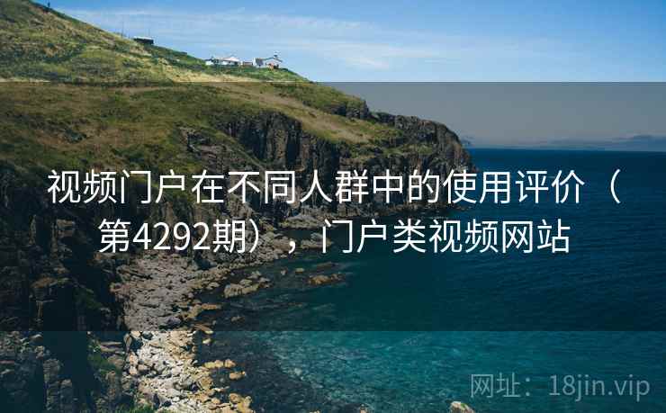 视频门户在不同人群中的使用评价（第4292期），门户类视频网站
