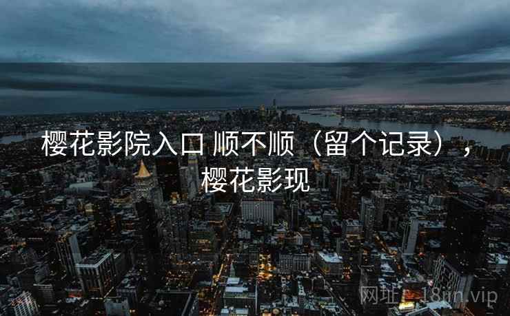 樱花影院入口 顺不顺（留个记录），樱花影现