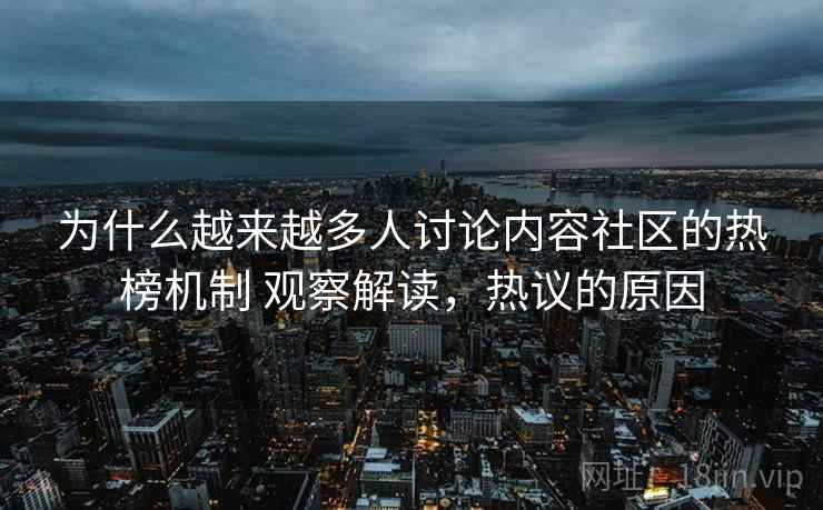 为什么越来越多人讨论内容社区的热榜机制 观察解读，热议的原因