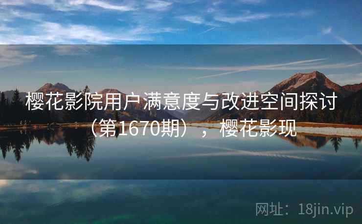 樱花影院用户满意度与改进空间探讨（第1670期），樱花影现