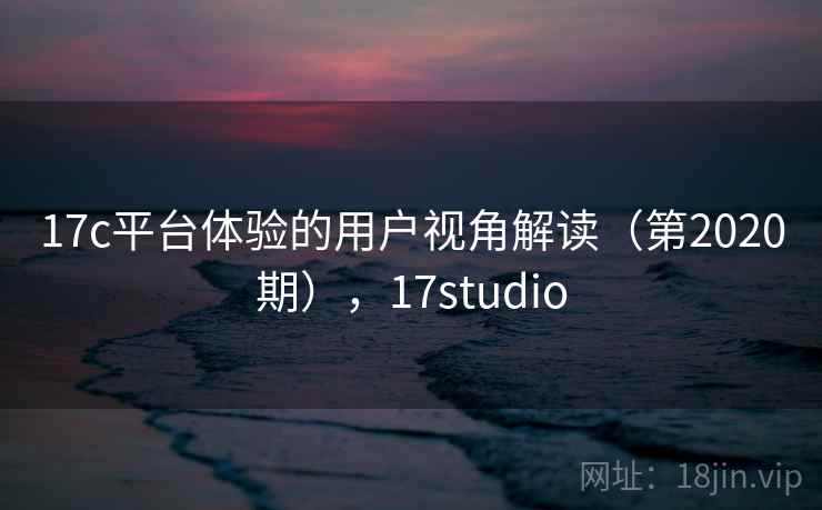 17c平台体验的用户视角解读（第2020期），17studio