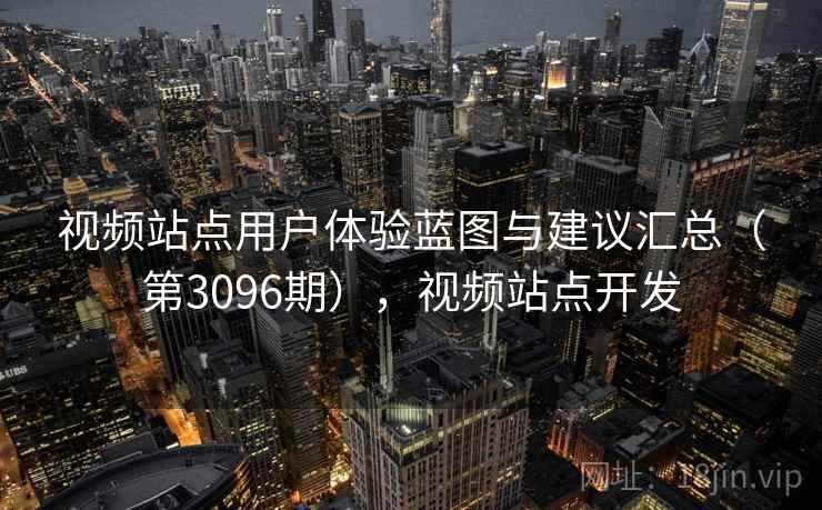 视频站点用户体验蓝图与建议汇总（第3096期），视频站点开发