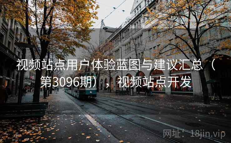 视频站点用户体验蓝图与建议汇总（第3096期），视频站点开发