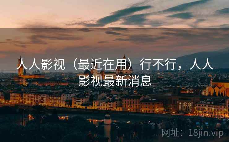 人人影视（最近在用）行不行，人人影视最新消息