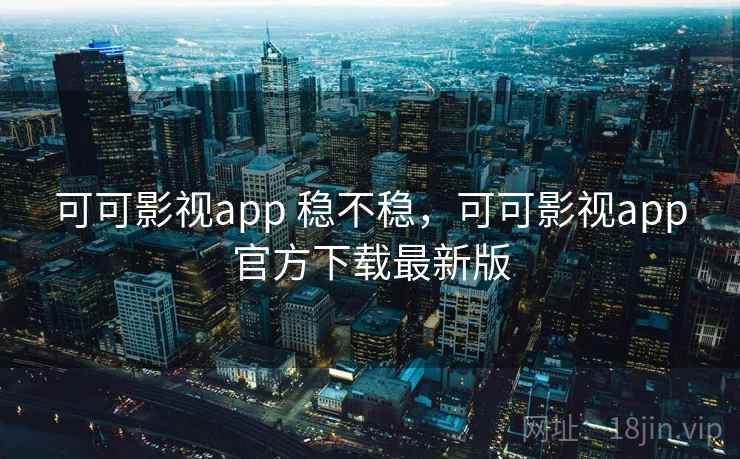 可可影视app 稳不稳，可可影视app官方下载最新版
