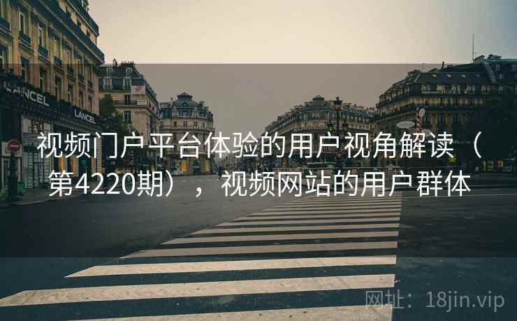 视频门户平台体验的用户视角解读（第4220期），视频网站的用户群体