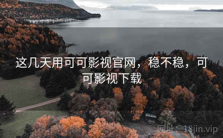 这几天用可可影视官网,稳不稳,可可影视下载 这几天用可可影视官网,稳不稳,可可影视下载